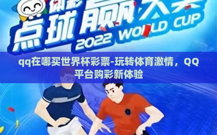 qq在哪买世界杯彩票-玩转体育激情，QQ平台购彩新体验
