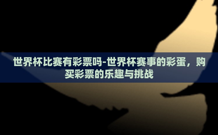 世界杯比赛有彩票吗-世界杯赛事的彩蛋，购买彩票的乐趣与挑战