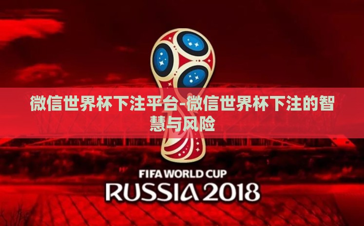 微信世界杯下注平台-微信世界杯下注的智慧与风险