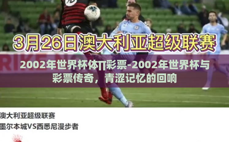 2002年世界杯体∏彩票-2002年世界杯与彩票传奇，青涩记忆的回响