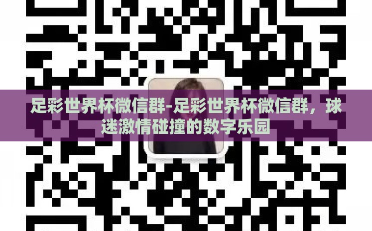足彩世界杯微信群-足彩世界杯微信群，球迷激情碰撞的数字乐园