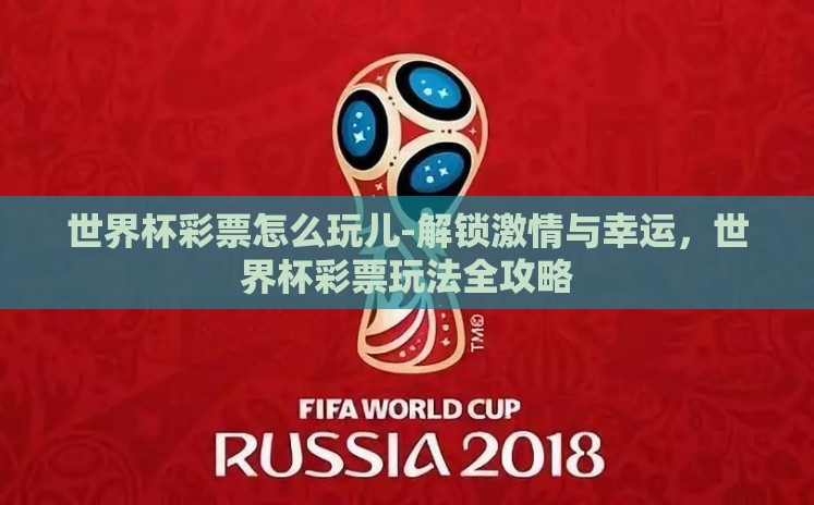 世界杯彩票怎么玩儿-解锁激情与幸运，世界杯彩票玩法全攻略