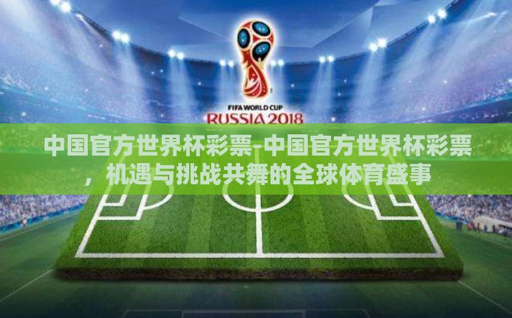 中国官方世界杯彩票-中国官方世界杯彩票，机遇与挑战共舞的全球体育盛事
