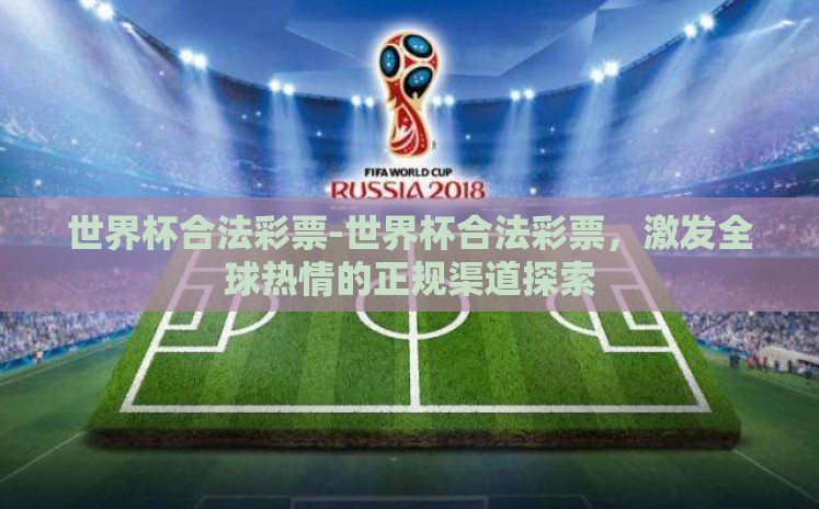 世界杯合法彩票-世界杯合法彩票，激发全球热情的正规渠道探索