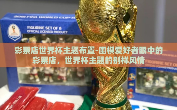 彩票店世界杯主题布置-围棋爱好者眼中的彩票店，世界杯主题的别样风情