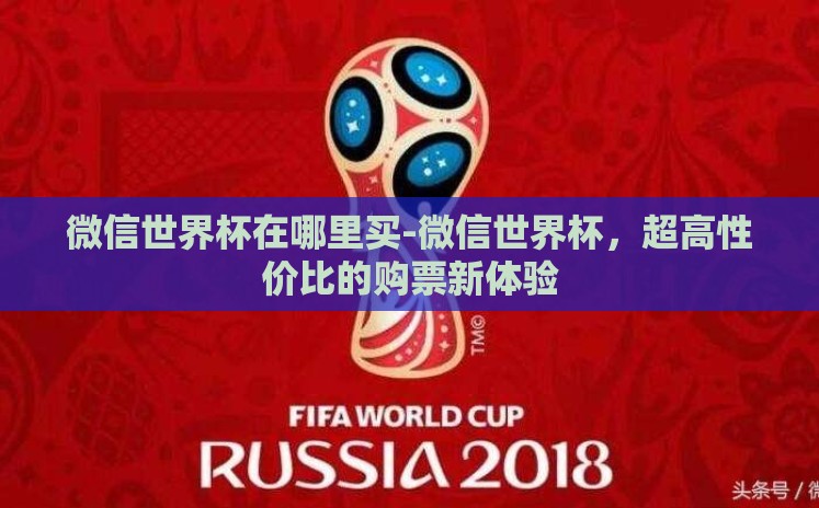 微信世界杯在哪里买-微信世界杯，超高性价比的购票新体验
