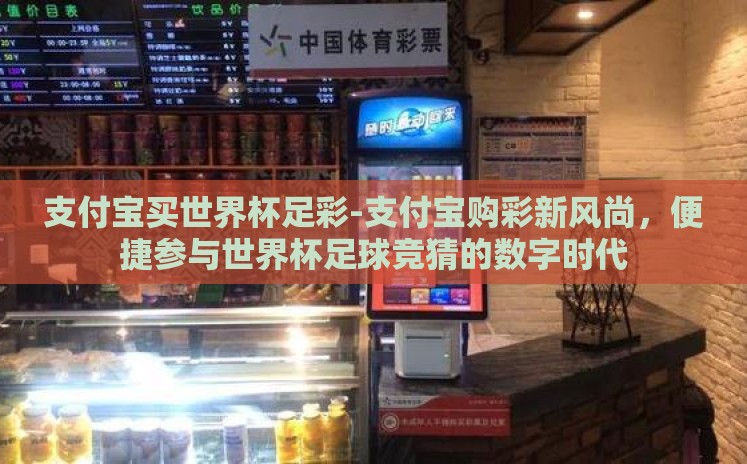 支付宝买世界杯足彩-支付宝购彩新风尚，便捷参与世界杯足球竞猜的数字时代