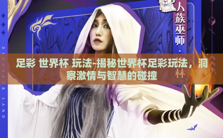 足彩 世界杯 玩法-揭秘世界杯足彩玩法，洞察激情与智慧的碰撞