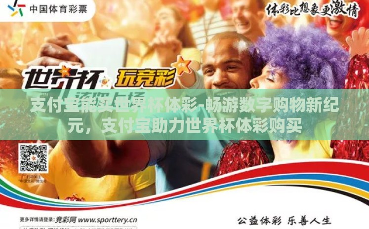 支付宝能买世界杯体彩-畅游数字购物新纪元，支付宝助力世界杯体彩购买