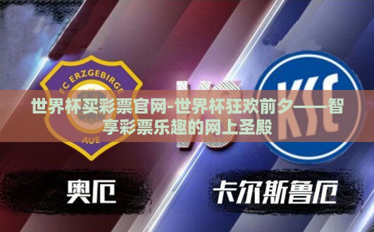 世界杯买彩票官网-世界杯狂欢前夕——智享彩票乐趣的网上圣殿