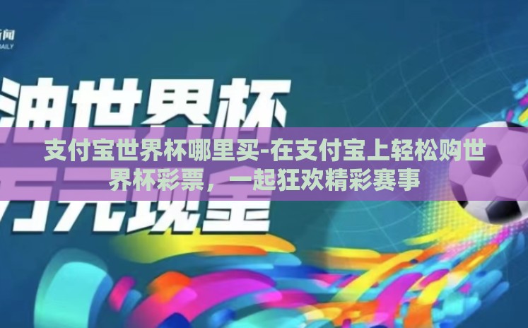 支付宝世界杯哪里买-在支付宝上轻松购世界杯彩票,一起狂欢精彩赛事 支付宝世界杯哪里买-在支付宝上轻松购世界杯彩票,一起狂欢精彩赛事