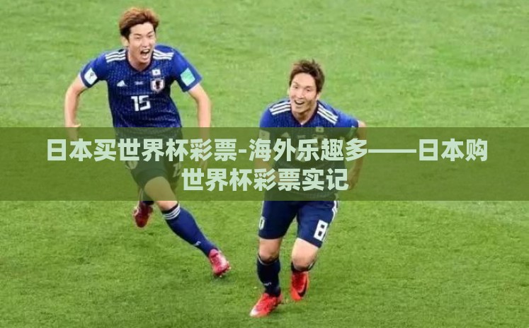 日本买世界杯彩票-海外乐趣多——日本购世界杯彩票实记 日本买世界杯彩票-海外乐趣多——日本购世界杯彩票实记