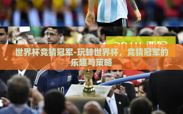 世界杯竞猜冠军-玩转世界杯,竞猜冠军的乐趣与策略 世界杯竞猜冠军-玩转世界杯,竞猜冠军的乐趣与策略