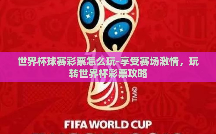 世界杯球赛彩票怎么玩-享受赛场激情,玩转世界杯彩票攻略 世界杯球赛彩票怎么玩-享受赛场激情,玩转世界杯彩票攻略