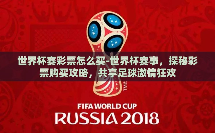 世界杯赛彩票怎么买-世界杯赛事,探秘彩票购买攻略,共享足球激情狂欢 世界杯赛彩票怎么买-世界杯赛事,探秘彩票购买攻略,共享足球激情狂欢