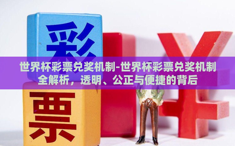 世界杯彩票兑奖机制-世界杯彩票兑奖机制全解析,透明、公正与便捷的背后 世界杯彩票兑奖机制-世界杯彩票兑奖机制全解析,透明、公正与便捷的背后