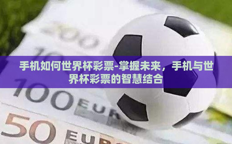 手机如何世界杯彩票-掌握未来,手机与世界杯彩票的智慧结合 手机如何世界杯彩票-掌握未来,手机与世界杯彩票的智慧结合