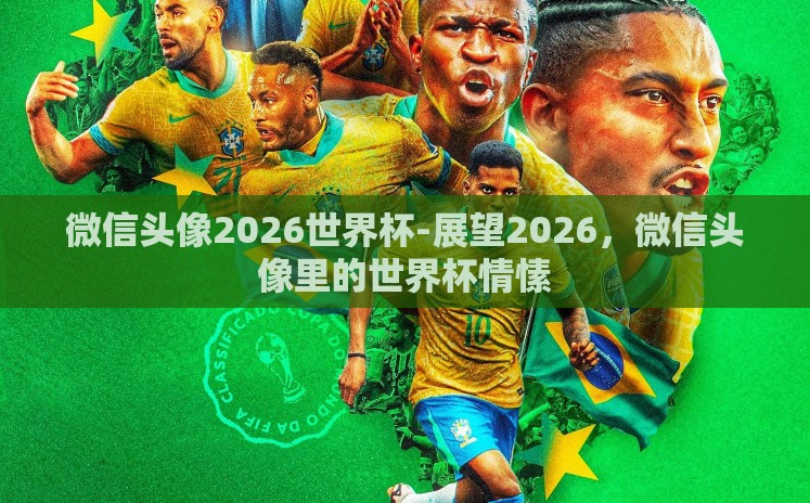 微信头像2026世界杯-展望2026,微信头像里的世界杯情愫 微信头像2026世界杯-展望2026,微信头像里的世界杯情愫