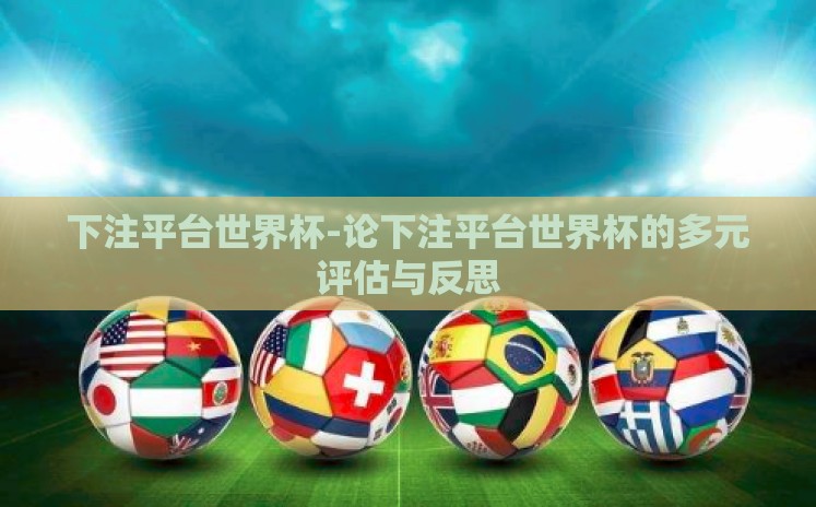 下注平台世界杯-论下注平台世界杯的多元评估与反思 下注平台世界杯-论下注平台世界杯的多元评估与反思