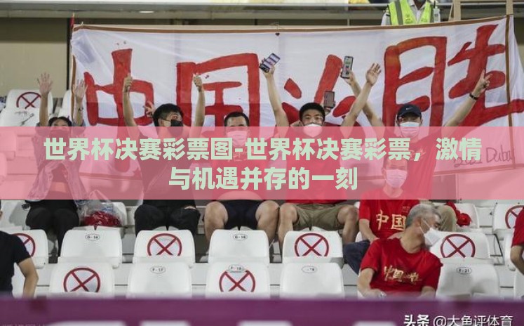 世界杯决赛彩票图-世界杯决赛彩票,激情与机遇并存的一刻 世界杯决赛彩票图-世界杯决赛彩票,激情与机遇并存的一刻