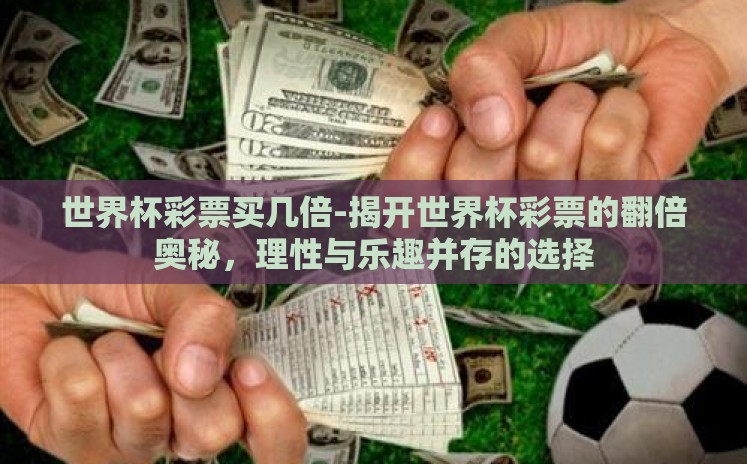 世界杯彩票买几倍-揭开世界杯彩票的翻倍奥秘,理性与乐趣并存的选择 世界杯彩票买几倍-揭开世界杯彩票的翻倍奥秘,理性与乐趣并存的选择