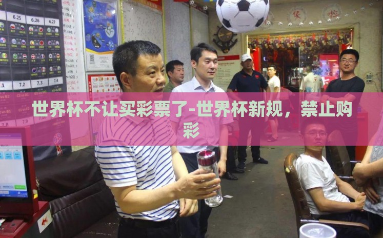 世界杯不让买彩票了-世界杯新规,禁止购彩 世界杯不让买彩票了-世界杯新规,禁止购彩